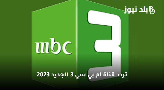 “هنا التحديث الأخير” تردد قناة ام بي سي 3 الجديد 2023 عبر نايل سات وعربسات mbc3