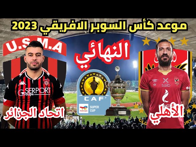موعد مباراة كأس السوبر الأفريقي 2023 بين الأهلي واتحاد العاصمة والقنوات المفتوحة الناقلة لها