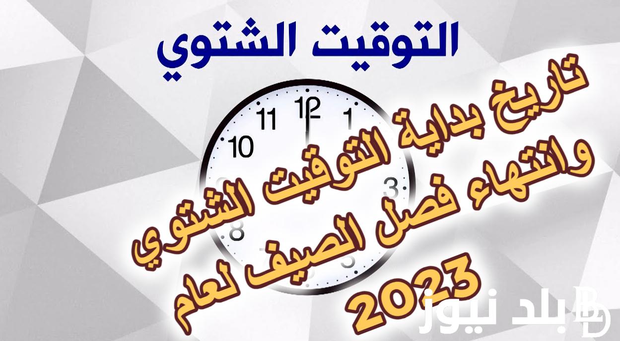 تاريخ بداية التوقيت الشتوي وانتهاء فصل الصيف لعام 2023 وتغيير الساعة بالتأخير 60 دقيقة كاملة