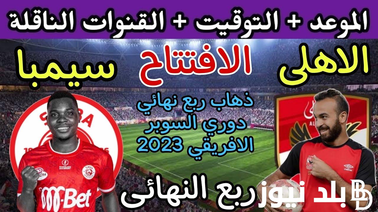 Al-Ahly vs Simba موعد مباراه الاهلى وسيمبا التنزانى في دوري السوبر الافريقي 2023 والقنوات الناقلة والتشكيل المتوقع وطاقم التحكيم