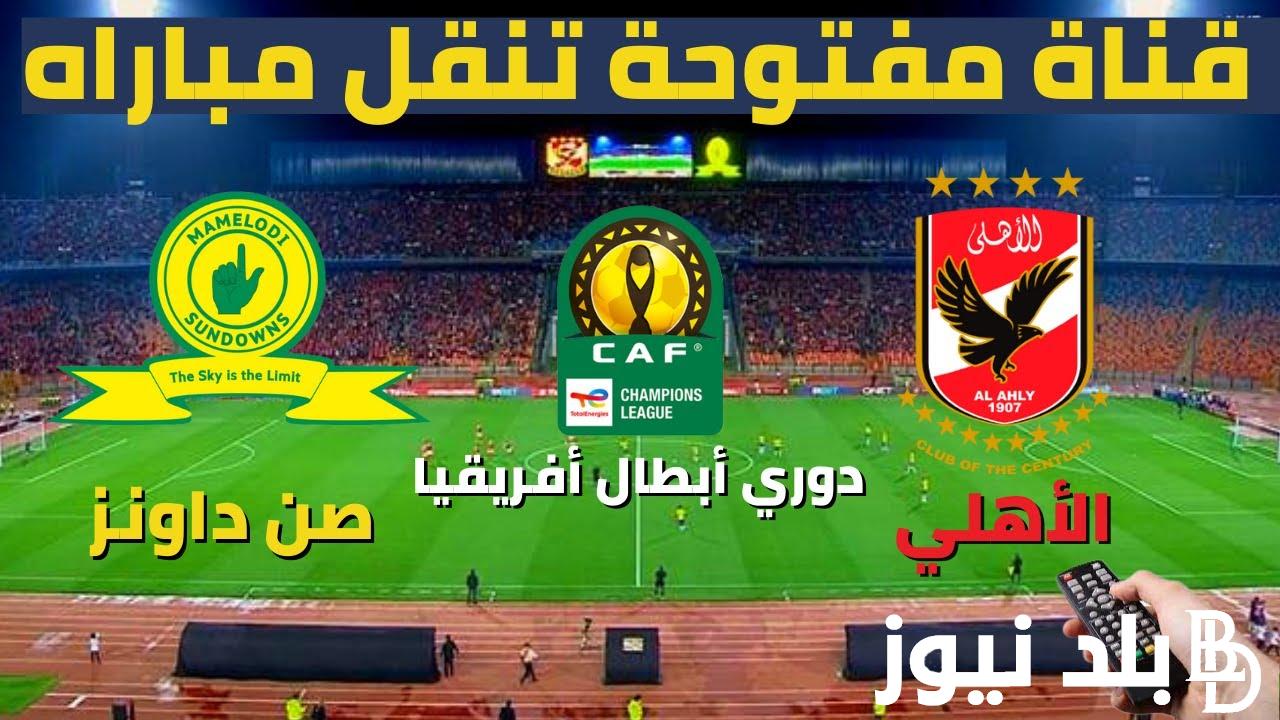 مجانًا.. Al-Ahly vs. Sun Downs القنوات المفتوحة الناقلة لمباراة الأهلي وصن داونز على النايل سات في نصف نهائي الدوري الافريقي 2023