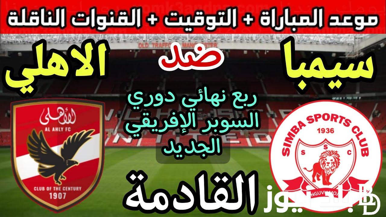 موعد ماتش الاهلي مع سيمبا التنزاني اليوم في السوبر الافريقي والقنوات الناقله
