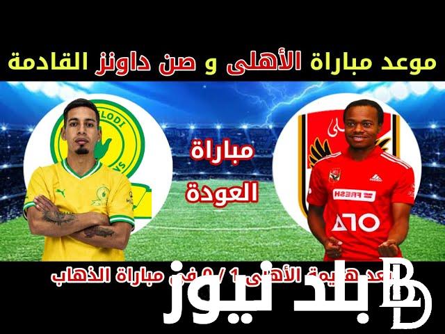 موعد مباراة الأهلي وصن داونز في إياب نصف نهائي السوبر ليج الافريقي الأربعاء 1/11/2023 والقنوات الناقلة