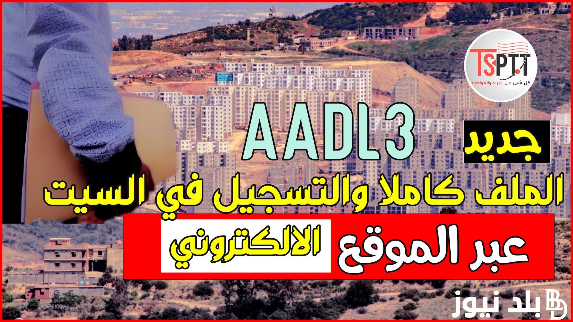 هنا.. رابط التسجيل في سكنات عدل 2023 بالجزائر عبر الموقع الرسمي لوكالة عدل Inscription AADL 3