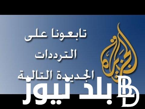 “التقط الآن” تردد قناة الجزيرة Al Jazeera TV نايل سات 2023 على جميع الاقمار الصناعية بجودة HD