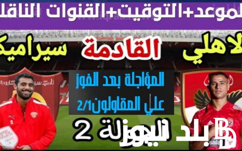 استقبل الآن.. القنوات الناقلة لمباراة الاهلي وسيراميكا اليوم الاربعاء 8/11/2023 في الجولة 2 من دوري nile