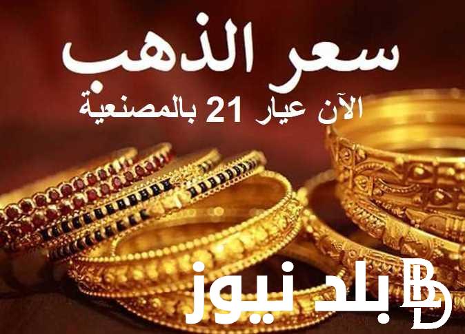 “إلحق اخطبها” أسعار الذهب اليوم في مصر عيار 21 بالمصنعية 21/11/2023 بالأسواق المحلية للصاغة