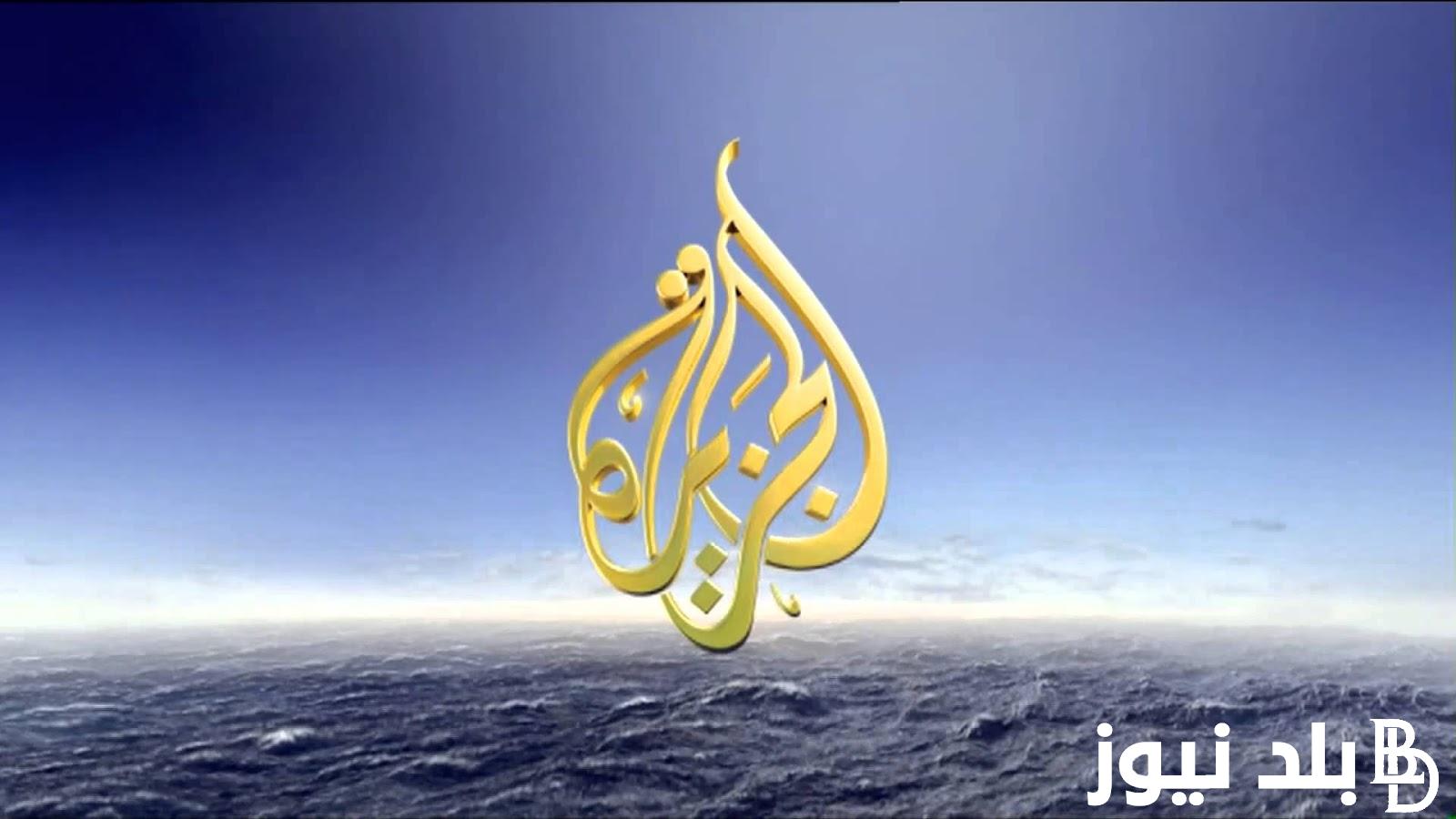 أحدث تردد قناة الجزيرة الإخبارية 2024 الجديد نايل سات وعرب سات لمتابعة جميع الاخبار والاحداث الحالية