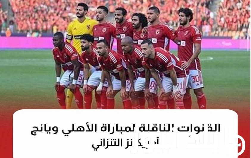شجع Al-Ahly .. استقبل القنوات الناقلة لمباراة الأهلي ويانج أفريكانز في دوري أبطال إفريقيا السبت 2 / 12 / 2023 وتشكيل النادي الأهلي