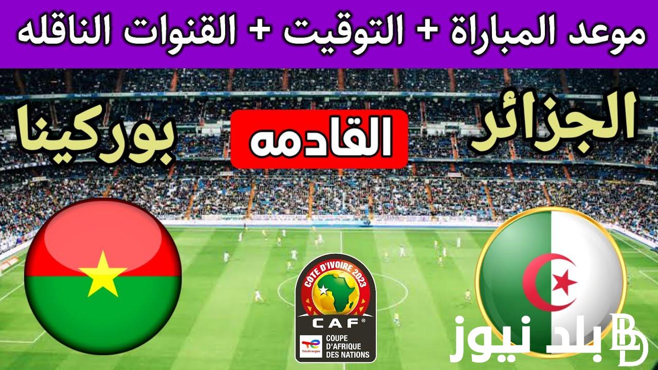 توقيت مباراة الجزائر وبوركينا فاسو في الجولة 2 من كاس امم افريقيا 2024 والقنوات الناقلة