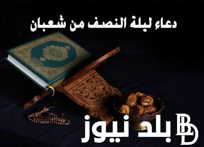 “ليلة البراءة” متي ليلة النصف من شعبان 2024 وافضل الادعيه المستجابه في هذه اليلة العظيمة