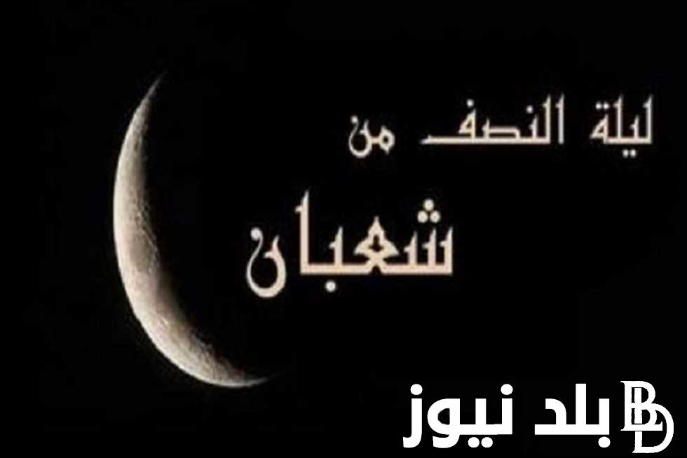 ليلة البراءة.. موعد ليلة النصف من شعبان 2024 وأفضل الادعية فيها “قُومُوا لَيْلَهَا وَصُومُوا نَهَارَهَا”
