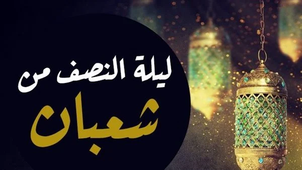 “من افضل الليالي”موعد صيام ليلة النصف من شعبان 2024.. تعرف علي ادعية ليلة النصف من شعبان