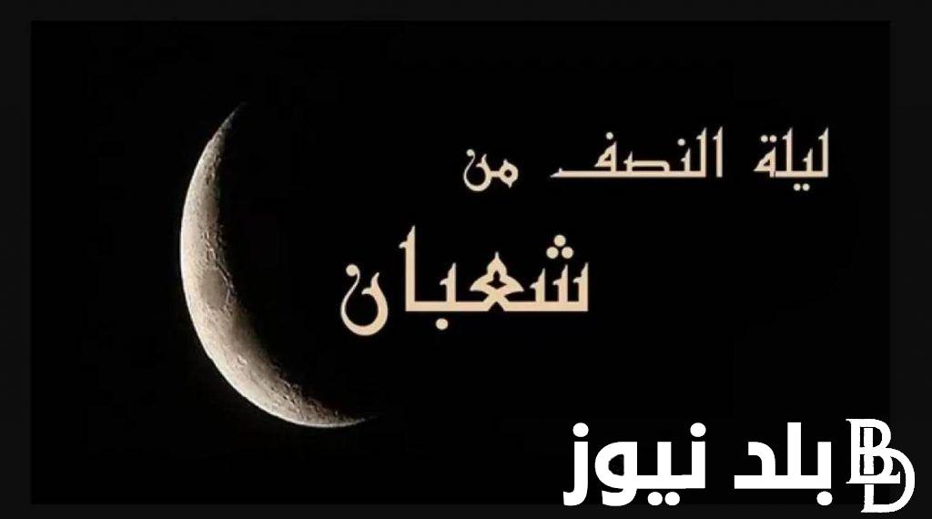 “الان” دعاء ليلة النصف من شعبان 1445 مكتوب لطلب الرحمة والمغفرة في القرآن والسنة