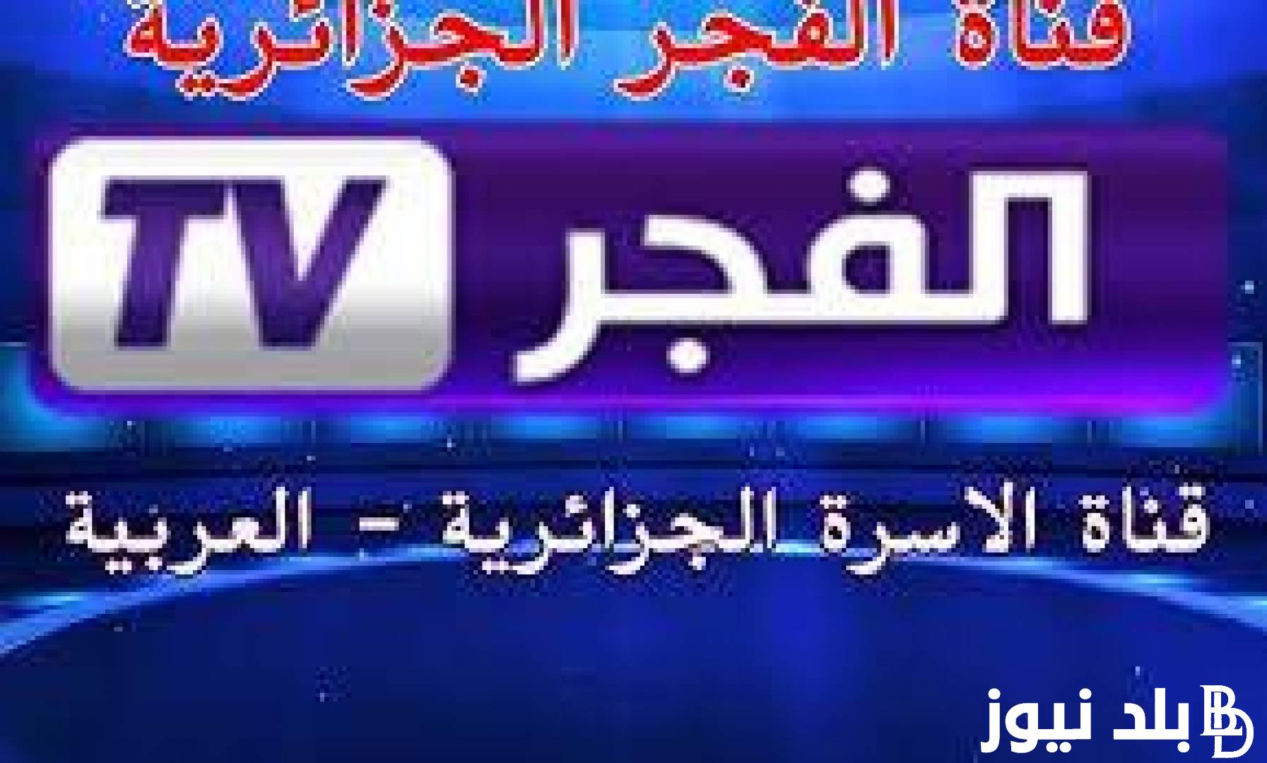 “ثبت الان” تردد قناة الفجر الجزائرية الجديد 2024 على جميع الاقمار الصناعيه على النايل سات والعرب سات للمشاهده بجوده عاليه