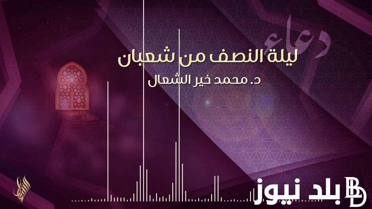 ردد الآن دعاء ليلة النصف من شعبان 2024 وأفضل الأدعية المستحبة فى تلك الليلة