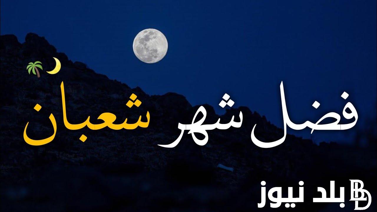 “ليله النصف من شعبان” فضل صيام شهر شعبان 2024 و الادعية المستحبة