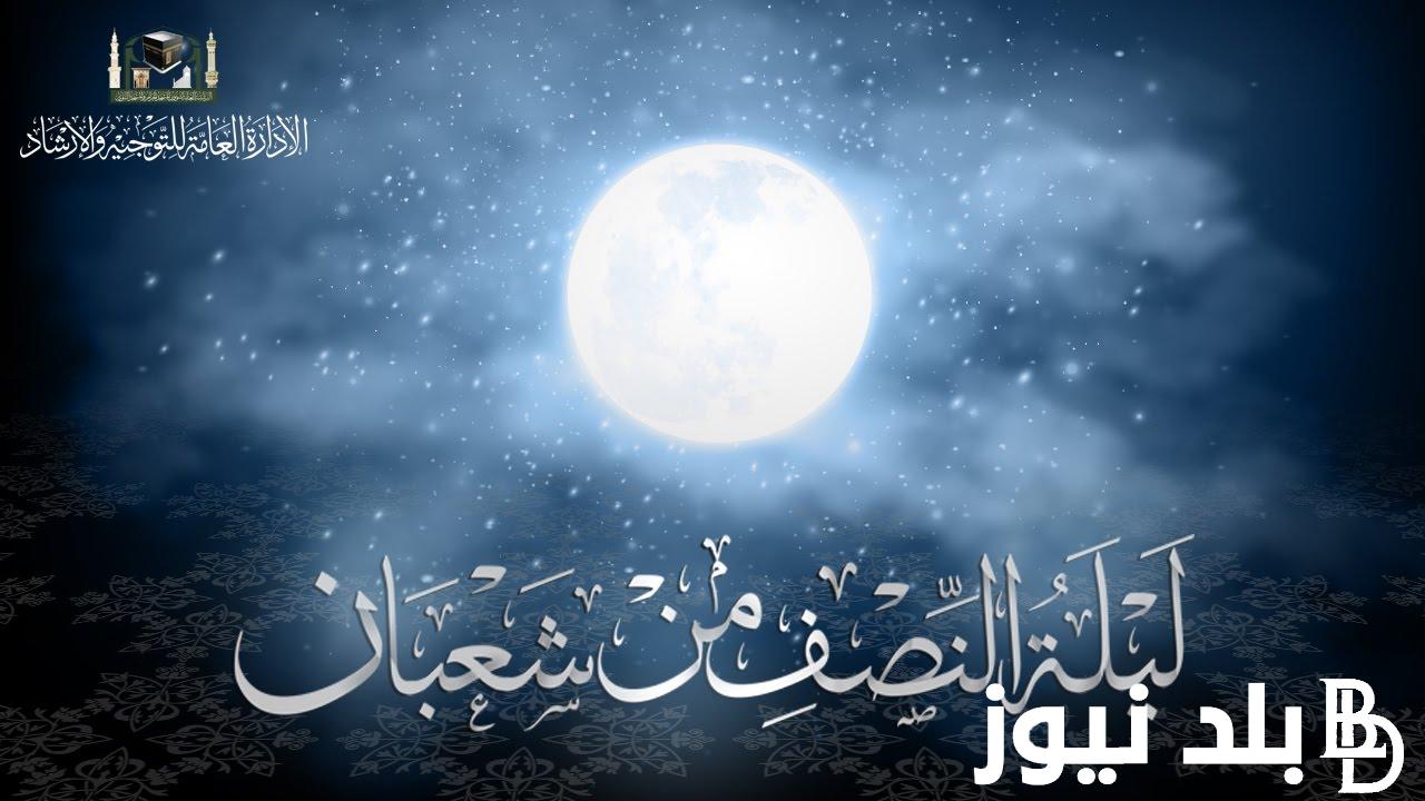 ماذا تفعل في ليلة النصف من شعبان وما هي الأدعية المستحب ترديدها بهذه الليلة؟