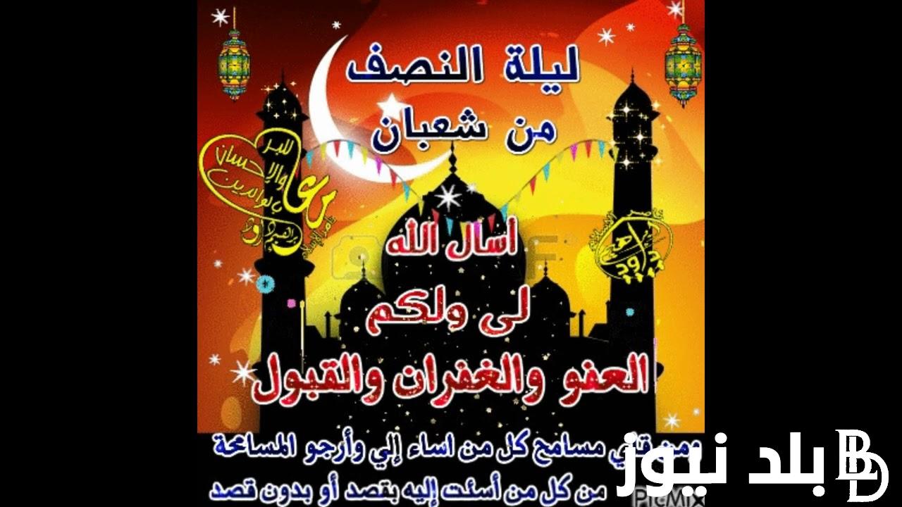 متى تبدأ ليلة النصف من شعبان ومتى تنتهي “اللهمَّ اجعَل لنا في هذا اليوم دعوةً لا تُرَد”