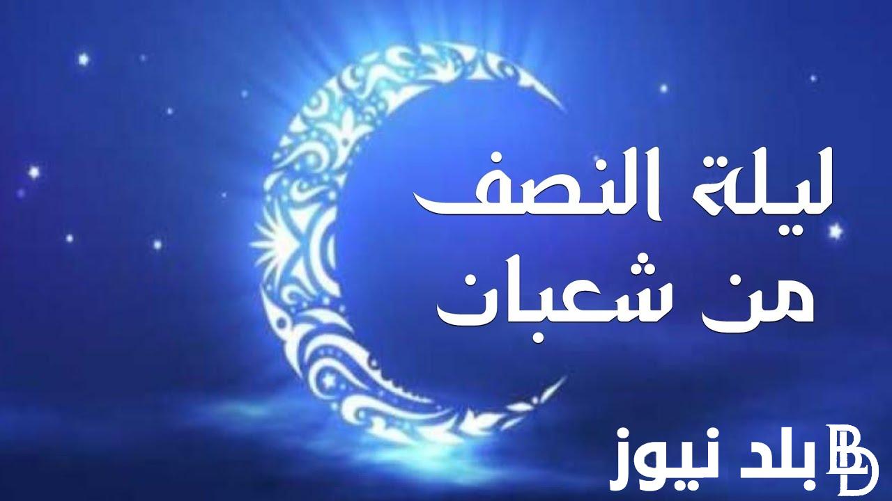 ليلة البراءة.. فضل ليلة النصف من شعبان 1445_2024 وافضل الادعية