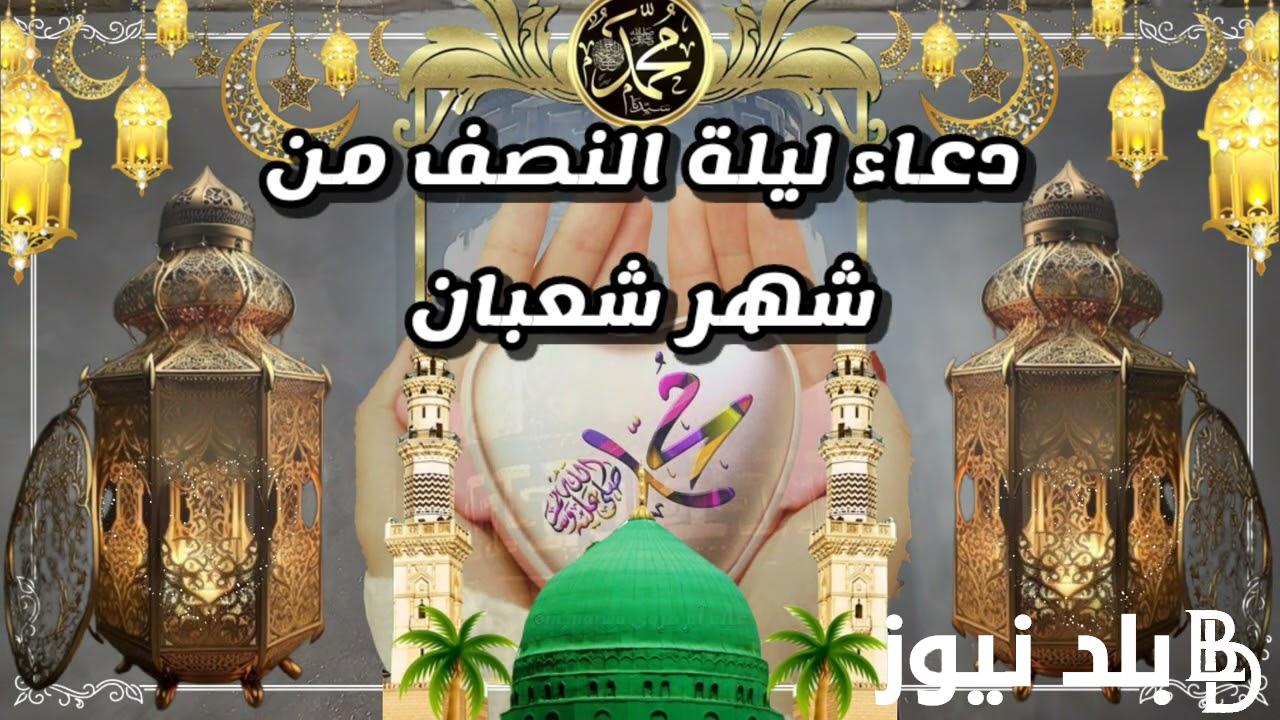 ردده الآن.. دعاء ليلة النصف من شعبان 1445 مكتوب ومُستجاب