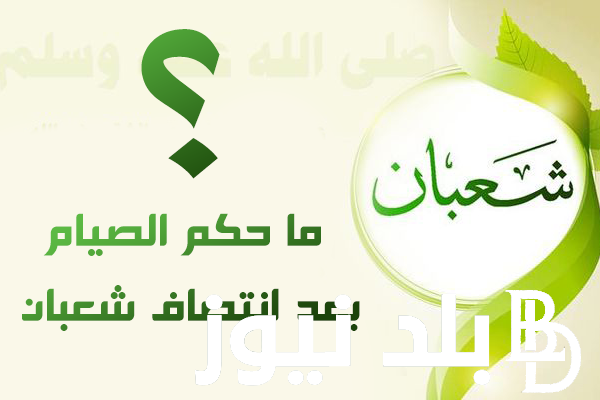” الإفتاء توضح ” هل يجوز الصيام بعد النصف من شعبان واختلاف آراء أهل العلم