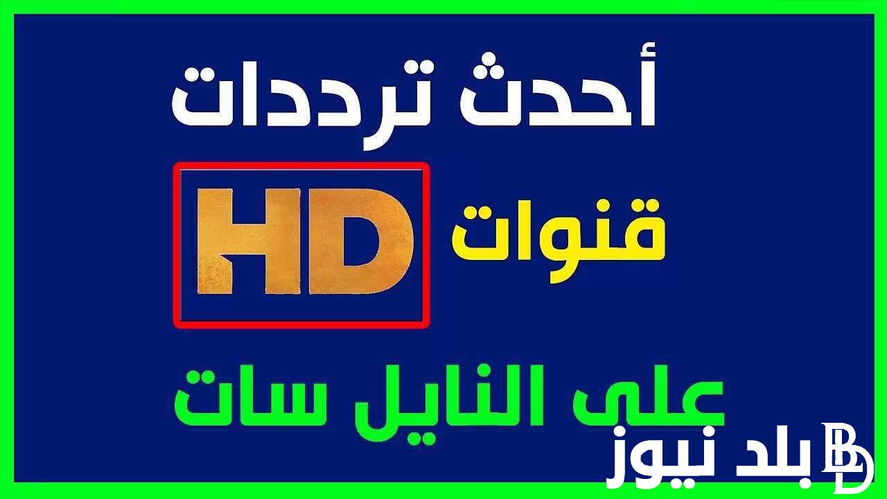 ثبت الان.. ترددات النايل سات 2024 للمشاهده بجودة HD