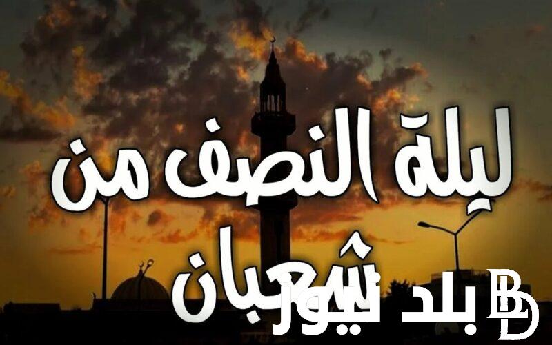 “ليلة الغفران” اجمل ما قيل عن ليلة النصف من شعبان 1445/2024 و أفضل الادعية المكتوبة المستحبة في تلك الليلة المباركة
