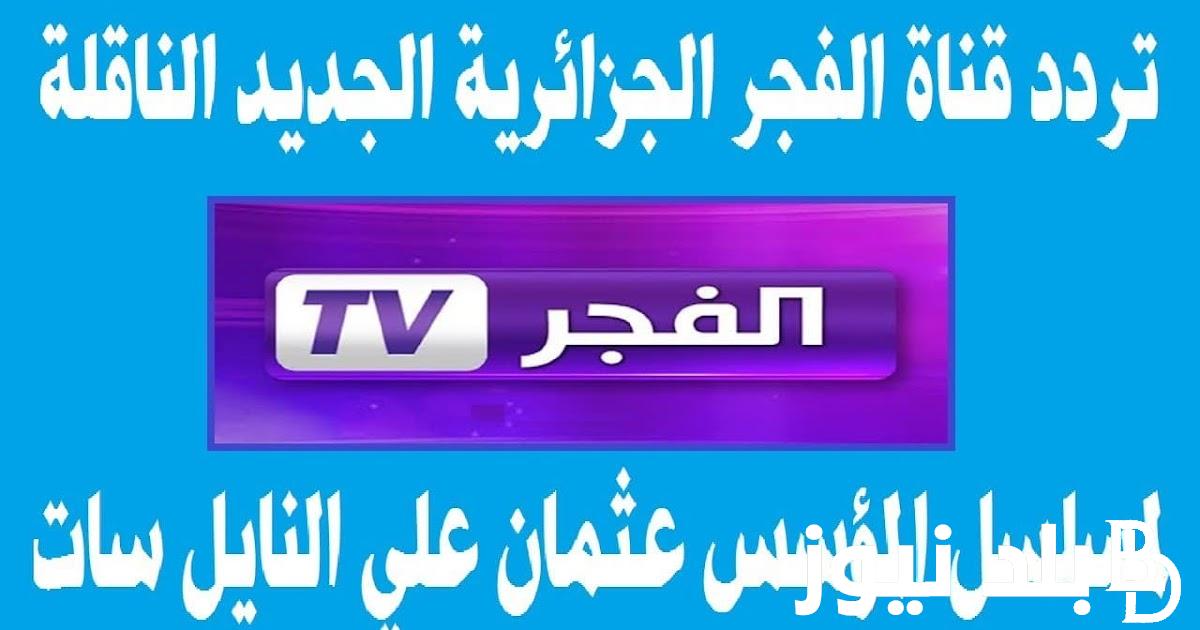 “ثبت الان” تردد قناة الفجر الجزائرية 2024 على جميع الاقمار الصناعيه على النايل سات والعرب سات