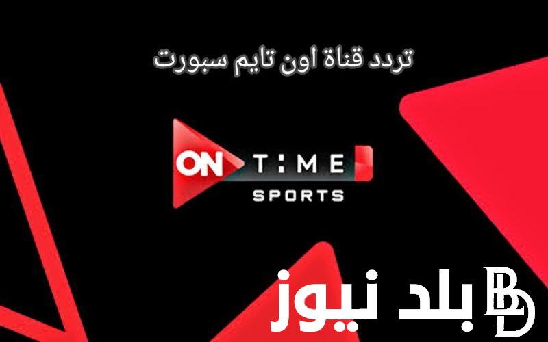 “مجاناً” تردد قناة اون تايم سبورت الناقلة لمباراة الاهلي وبلدية المحلة اليوم الثلاثاء 27 فبراير 2024 علي النايل سات