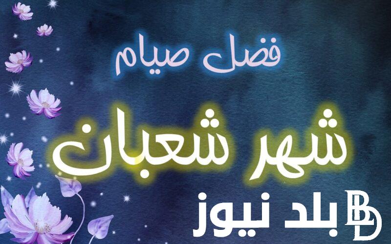 ” مفتاح الجنة ” افضل ما قيل عن شهر شعبان وحكم صيام الأيام البيض وفضائله