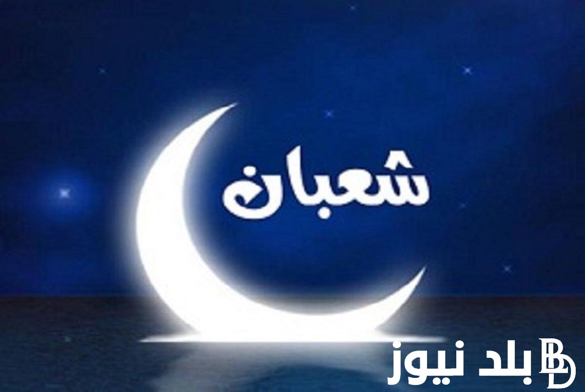 “اللهم بارك لنا في شعبان وبلغنا رمضان” أدعية استقبال شهر شعبان 1445/2024