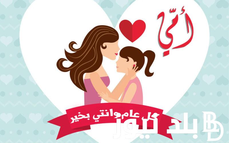 “امى يانور بيتنا” موعد عيد الام 2024 اقتراحات للهدايا و اجمل رسائل التهنئة للام