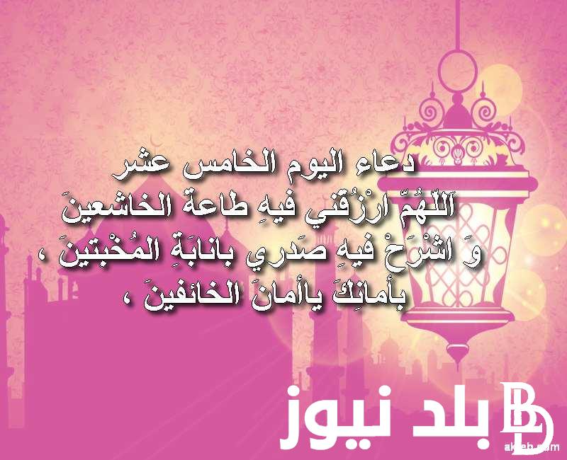 “لعلها ساعة استجابه” دعاء اليوم الخامس عشر من شهر رمضان 1445 مستحب ومستجاب
