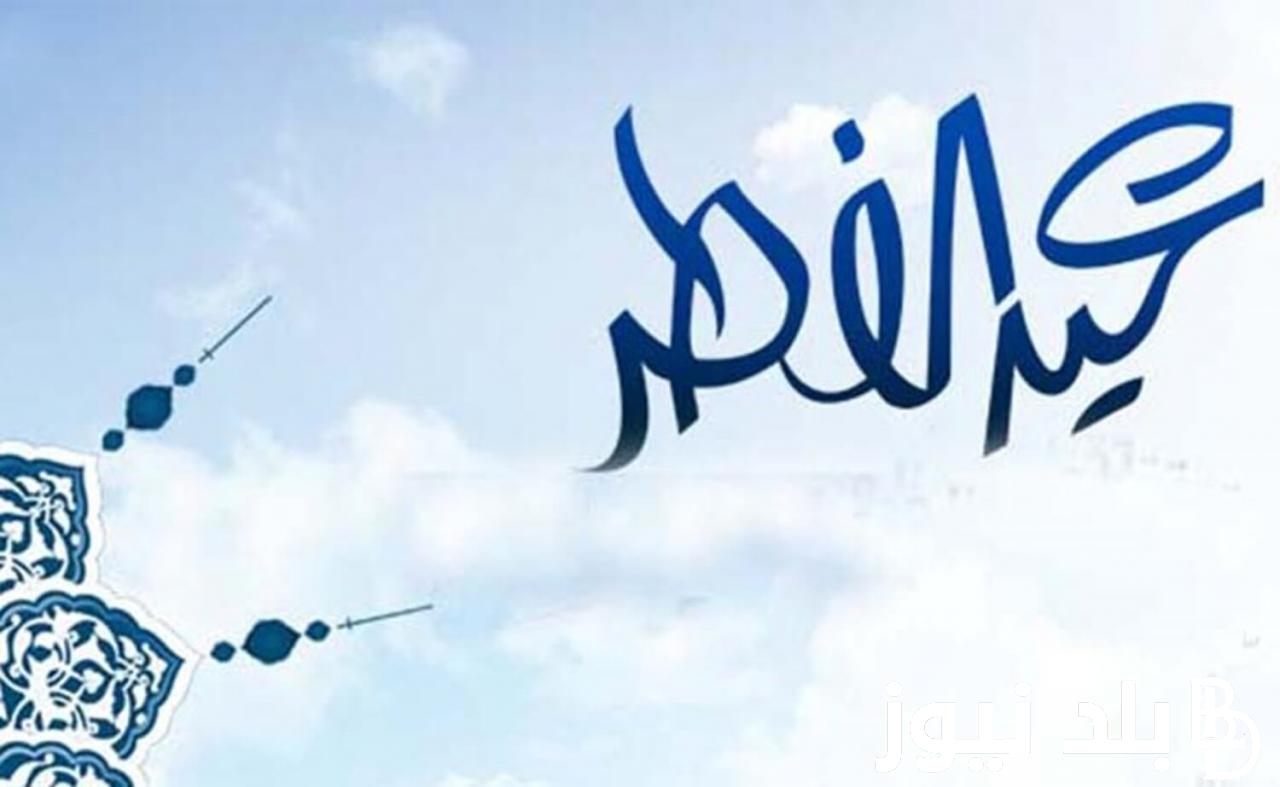 “العيد فرحة” اجمل موعد عيد الفطر المبارك 2024 واجمل رسائل تهنئة بمناسبة عيد الفطر