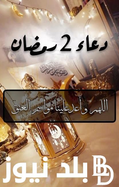 افضل أدعية رمضان دعاء اليوم الثاني من رمضان 2024 مكتوب قصير دعاء 2 رمضان 1445 مستجاب