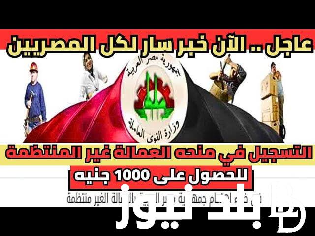 عاااااااااااجل منحة رمضان .. رابط تسجيل العمالة الغير منتظمة 1000 جنيه 2024 وأبرز الشروط المطلوبة من وزارة القوى العاملة المصرية