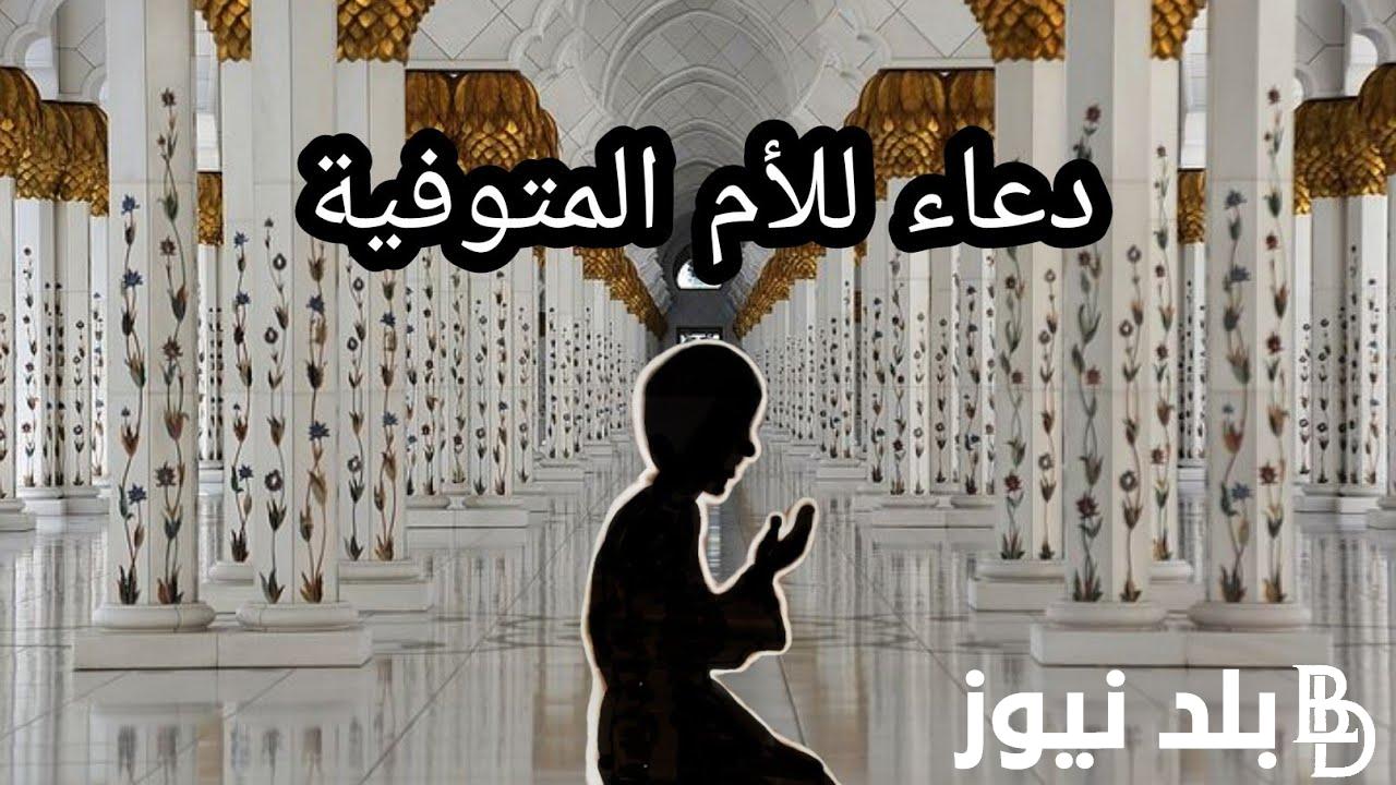 “رحمة الله عليكي يا امي” دعاء للأم المتوفية في رمضان 1445_2024 وافضل الادعية المستحبة