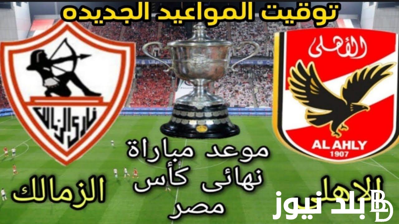 “بعد تعديله” موعد مباراه الاهلي والزمالك في نهائي كاس مصر والقنوات الناقلة والمعلقين