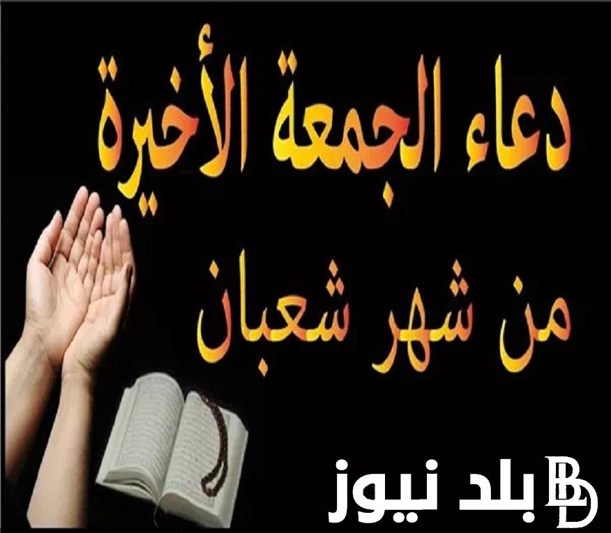 “ردده لعلها ساعة إجابة” .. دعاء الجمعة الأخيرة من شعبان 2024 لقضاء الحوائج باذن الله اللهم بلغنا رمضان