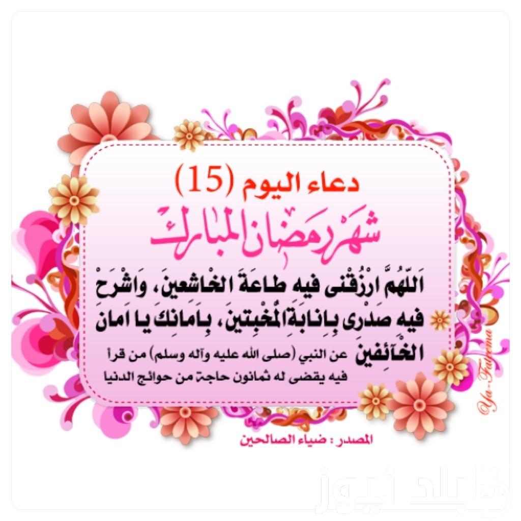 “اللهم وفر حظي فيه من النوافل” دعاء اليوم الخامس عشر من شهر رمضان 1445 كامل ومكتوب من الكتاب والسنة