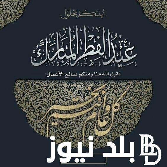 “أهلا اهلا بالعيد” تهنئة عيد الفطر المبارك 2024 .. اجمل عبارات تهنئة ترسلها لأهلك واصدقائك