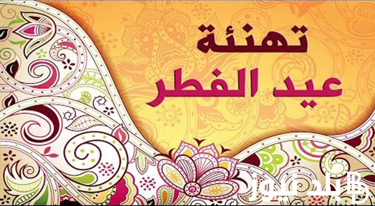اجمل عبارات تهنئة عيد الفطر للأهل والأصدقاء 2024 ارسلها الان