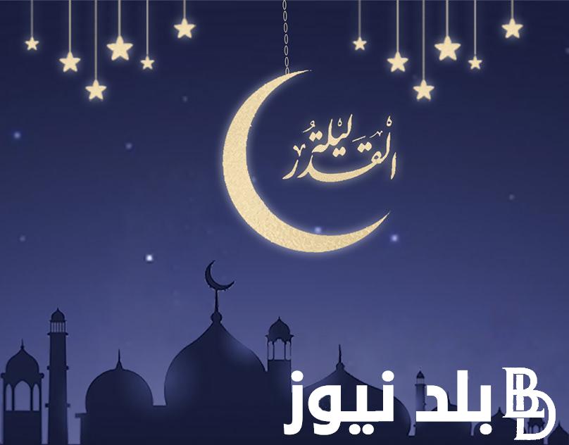 ادعية دعاء ليلة القدر مكتوب 2024 مُستجاب “اللهم إنك عفو تحب العفو فاعف عني”