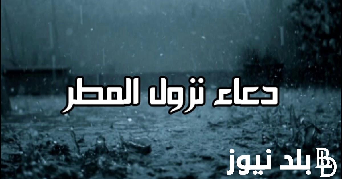 دعاء المطر المستجاب .. “اللهم إنا نسألك أن تسقينا من رحمتك ومغفرتك وجودك وإحسانك كما تسقينا من هذا المطر”