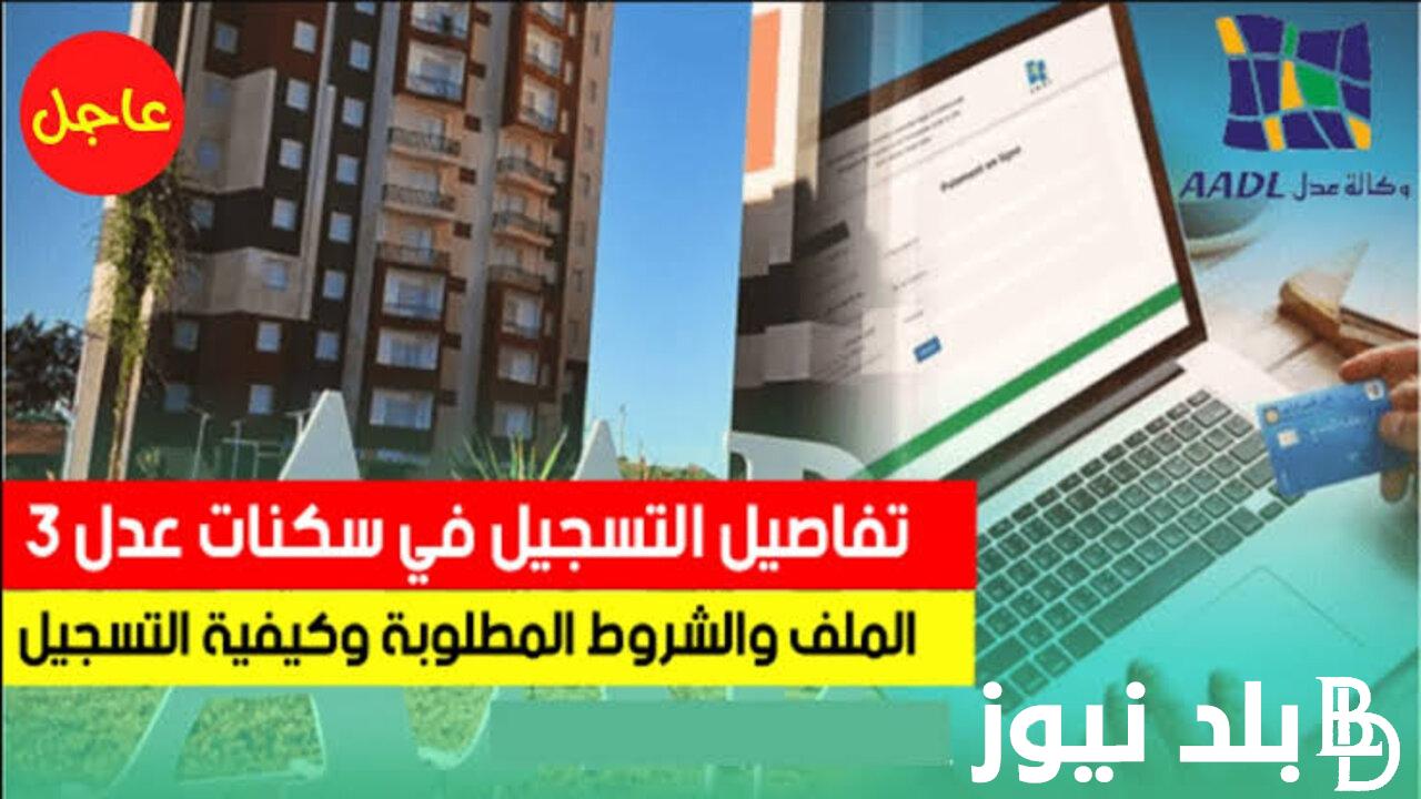 الآن بالخطوات “nscription.aadl.dz” موقع التسجيل في سكنات عدل 3 في الجزائر والشروط المطلوبة وكالة العدل