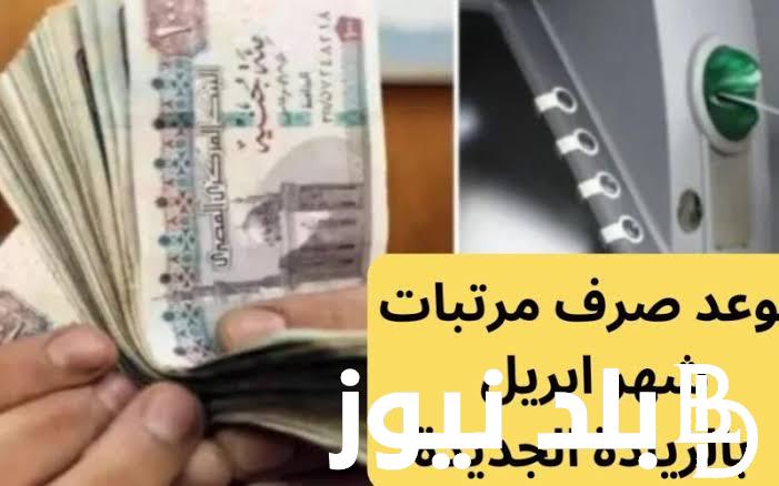 الآن بالجدول.. موعد صرف مرتبات شهر أبريل 2024 للمعلمين| وجدول صرف مرتبات شهر ابريل بالزيادة الأخيرة