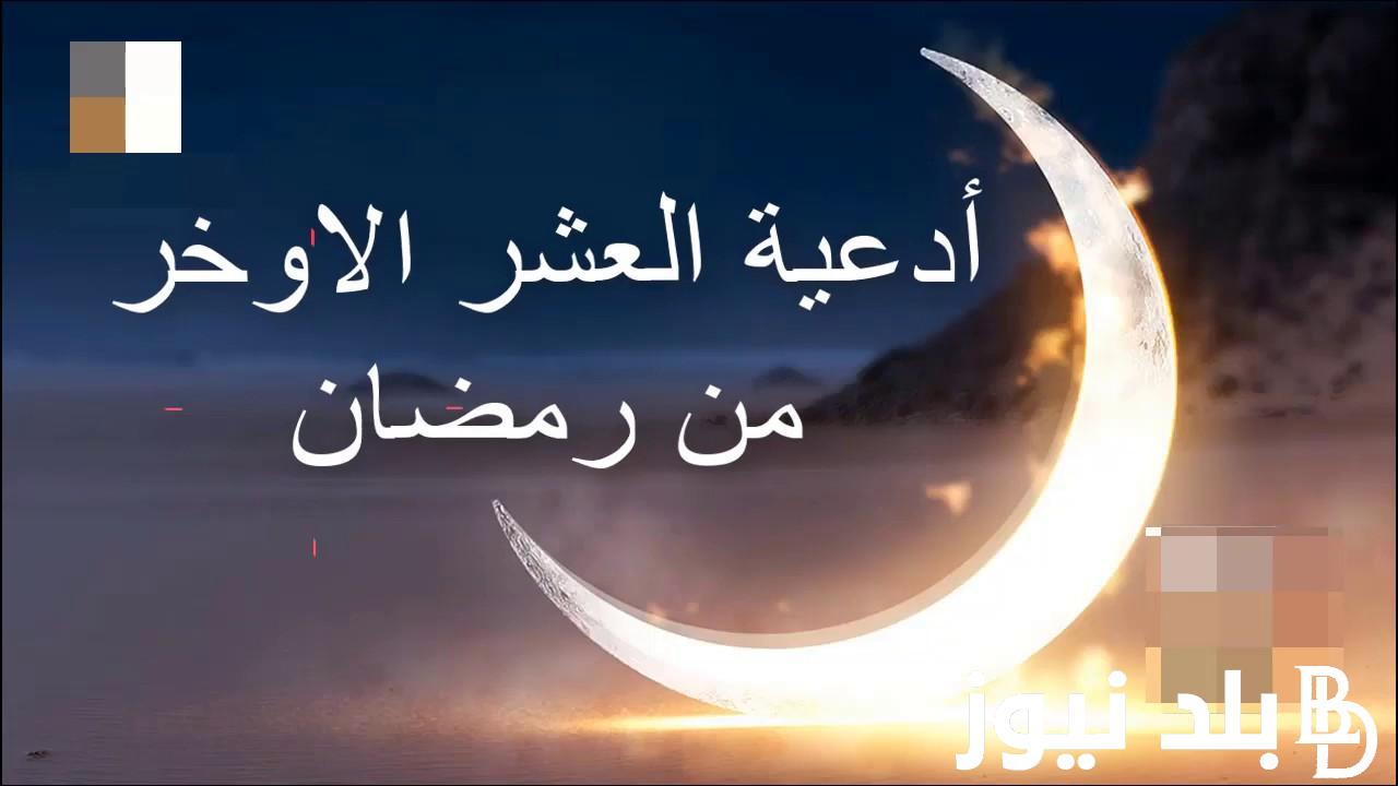 ادعية العشر الاواخر من شهر رمضان 1445 “اللهم إنك عفو كريم تحب العفو فأعفو عني”