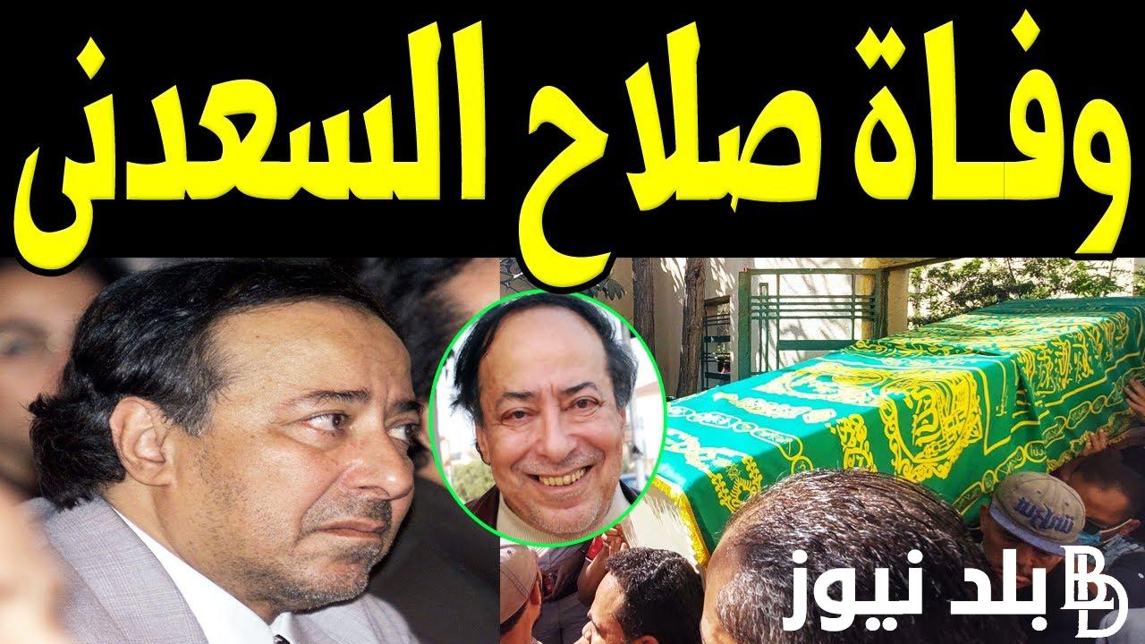 تفاصيل وفاة صلاح السعدني اليوم الجمعة 19 أبريل 2024.. تعرف على سبب الوفاة وموعد تشييع الجثمان