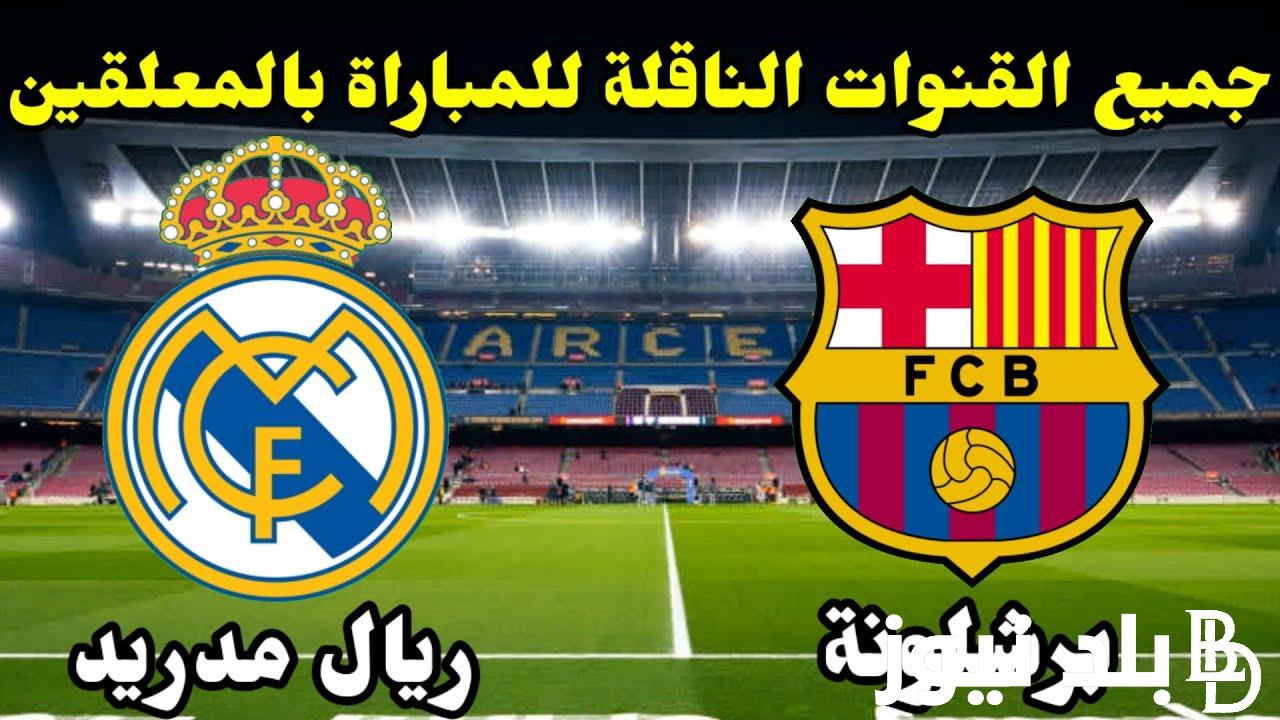 “كلاسيكو أوروبا” القنوات الناقلة لمباراة برشلونة وريال مدريد اليوم الاحد 21 ابريل 2024 في الدورى الاسباني علي النايل سات بجودة HD